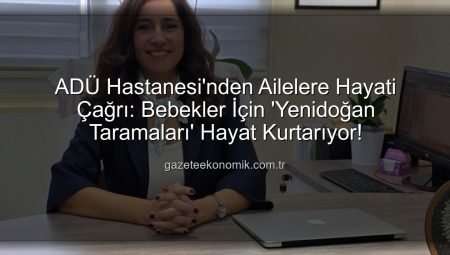 ADÜ Hastanesi’nden Ailelere Hayati Çağrı: Bebekler İçin ‘Yenidoğan Taramaları’ Hayat Kurtarıyor!