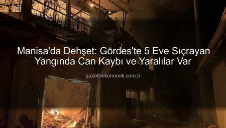 Manisa’da Dehşet: Gördes’te 5 Eve Sıçrayan Yangında Can Kaybı ve Yaralılar Var
