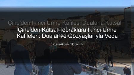 Çine’den Kutsal Topraklara İkinci Umre Kafileleri: Dualar ve Gözyaşlarıyla Veda