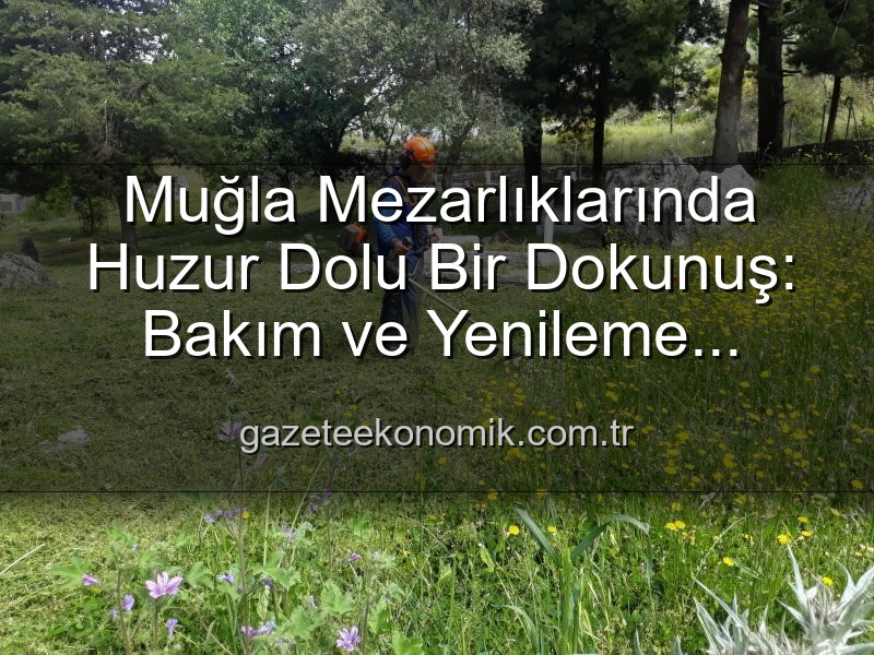 Muğla mezarlıkları - Muğla Mezarlıklarında Huzur Dolu Bir Dokunuş: Bakım ve Yenileme Çalışmaları Aralıksız Devam Ediyor