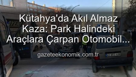 Kütahya’da Akıl Almaz Kaza: Park Halindeki Araçlara Çarpan Otomobil Takla Attı, 2 Yaralı