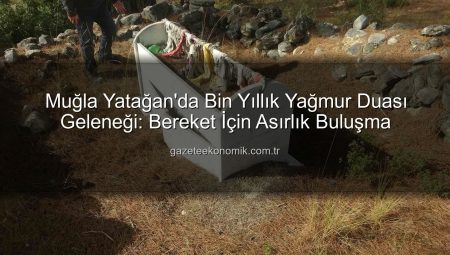 Muğla Yatağan’da Bin Yıllık Yağmur Duası Geleneği: Bereket İçin Asırlık Buluşma