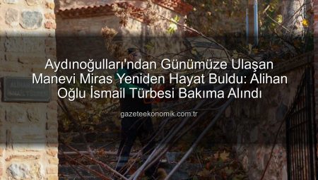 Aydınoğulları’ndan Günümüze Ulaşan Manevi Miras Yeniden Hayat Buldu: Alihan Oğlu İsmail Türbesi Bakıma Alındı