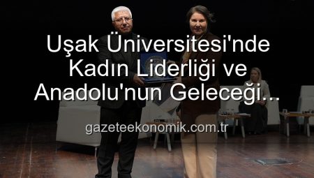 Uşak Üniversitesi’nde Kadın Liderliği ve Anadolu’nun Geleceği Paneli: Geleceğe Yön Veren Kadınlar Bir Araya Geldi