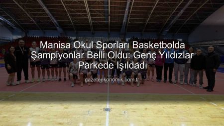Manisa Okul Sporları Basketbolda Şampiyonlar Belli Oldu: Genç Yıldızlar Parkede Işıldadı