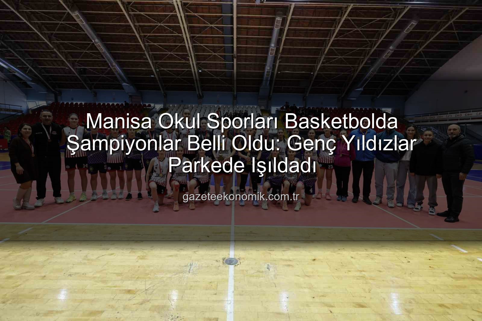 Okul Sporları Basketbol - Manisa Okul Sporları Basketbolda Şampiyonlar Belli Oldu: Genç Yıldızlar Parkede Işıldadı