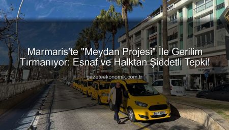 Marmaris’te “Meydan Projesi” İle Gerilim Tırmanıyor: Esnaf ve Halktan Şiddetli Tepki!