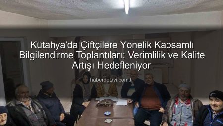 Kütahya’da Çiftçilere Yönelik Kapsamlı Bilgilendirme Toplantıları: Tarımsal Verimlilik ve Sürdürülebilirlik Masaya Yatırıldı