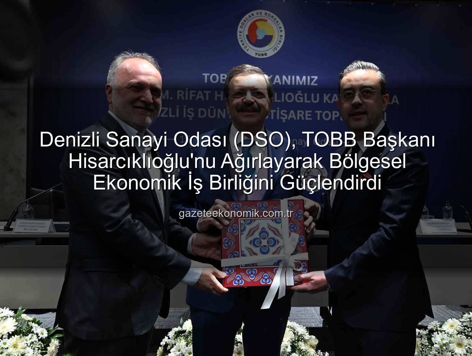 Denizli Sanayi Odası - Denizli Sanayi Odası (DSO), TOBB Başkanı Hisarcıklıoğlu'nu Ağırlayarak Bölgesel Ekonomik İş Birliğini Güçlendirdi