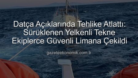 Datça Açıklarında Tehlike Atlattı: Sürüklenen Yelkenli Tekne Ekiplerce Güvenli Limana Çekildi