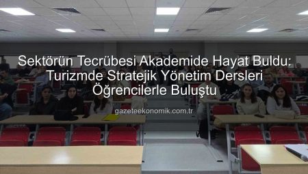 Sektörün Tecrübesi Akademide Hayat Buldu: Turizmde Stratejik Yönetim Dersleri Öğrencilerle Buluştu