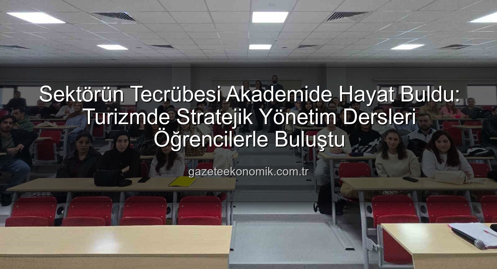 Turizmde Stratejik Yönetim - Sektörün Tecrübesi Akademide Hayat Buldu: Turizmde Stratejik Yönetim Dersleri Öğrencilerle Buluştu