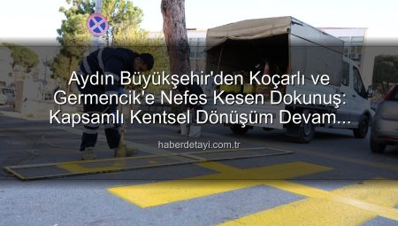 Aydın Büyükşehir’den Koçarlı ve Germencik’e Kapsamlı Dokunuş: İlçeler Yeniden Şekilleniyor