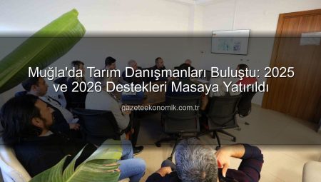 Muğla’da Tarım Danışmanları Buluştu: 2025 ve 2026 Destekleri Masaya Yatırıldı
