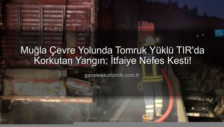 Muğla Çevre Yolunda Tomruk Yüklü TIR’da Korkutan Yangın: İtfaiye Nefes Kesti!