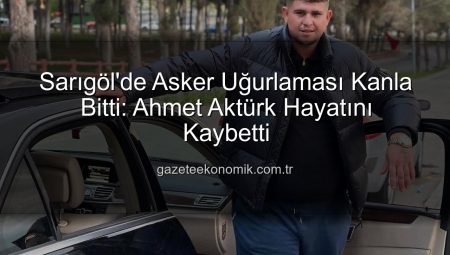 Sarıgöl’de Asker Uğurlaması Kanla Bitti: Ahmet Aktürk Hayatını Kaybetti
