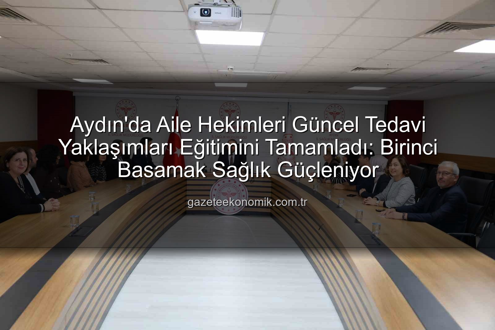 aile hekimleri eğitimi - Aydın'da Aile Hekimleri Güncel Tedavi Yaklaşımları Eğitimini Tamamladı: Birinci Basamak Sağlık Güçleniyor