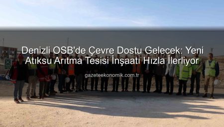 Denizli OSB’de Çevre Dostu Gelecek: Yeni Atıksu Arıtma Tesisi İnşaatı Hızla İlerliyor