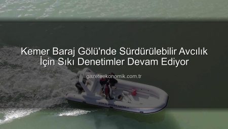 Kemer Baraj Gölü’nde Sürdürülebilir Avcılık İçin Sıkı Denetimler Devam Ediyor