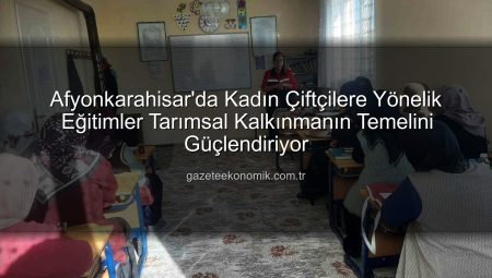 Afyonkarahisar’da Kadın Çiftçilere Yönelik Eğitimler Tarımsal Kalkınmanın Temelini Güçlendiriyor
