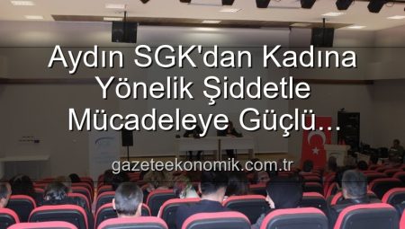 Aydın SGK’dan Kadına Yönelik Şiddetle Mücadeleye Güçlü Destek: Farkındalık Semineri Düzenlendi