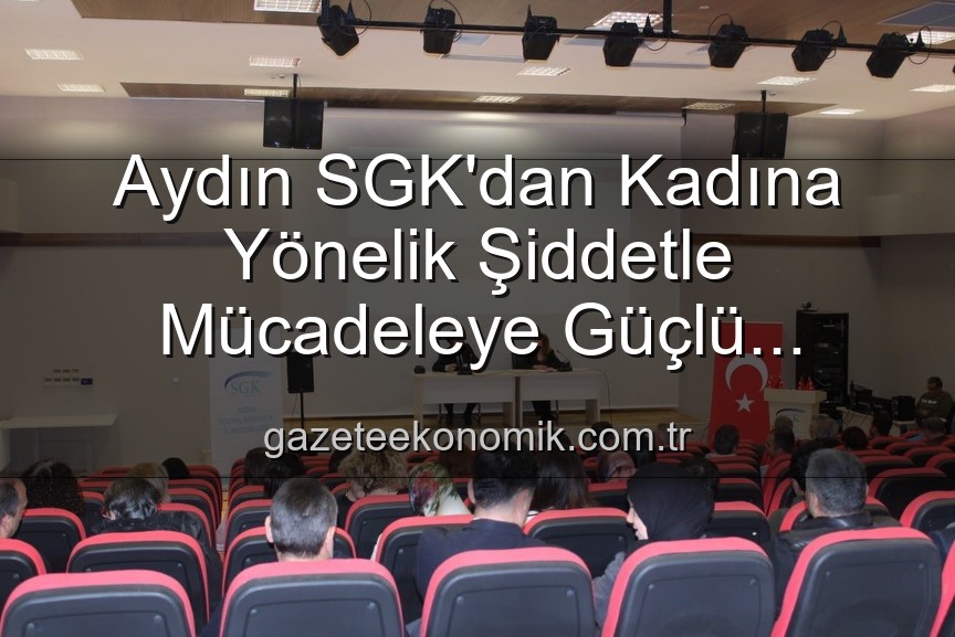 kadına yönelik şiddetle mücadele - Aydın SGK'dan Kadına Yönelik Şiddetle Mücadeleye Güçlü Destek: Farkındalık Semineri Düzenlendi