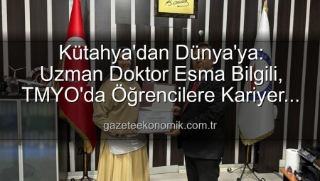 Kütahya’dan Dünya’ya: Uzman Doktor Esma Bilgili, TMYO’da Öğrencilere Kariyer Sırlarını Açıkladı