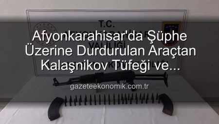 Afyonkarahisar’da Şüphe Üzerine Durdurulan Araçtan Kalaşnikov Tüfeği ve Mühimmat Çıktı: 2 Gözaltına Alındı