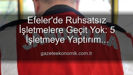 Efeler’de Ruhsatsız İşletmelere Geçit Yok: 5 İşletmeye Yaptırım Uygulandı!
