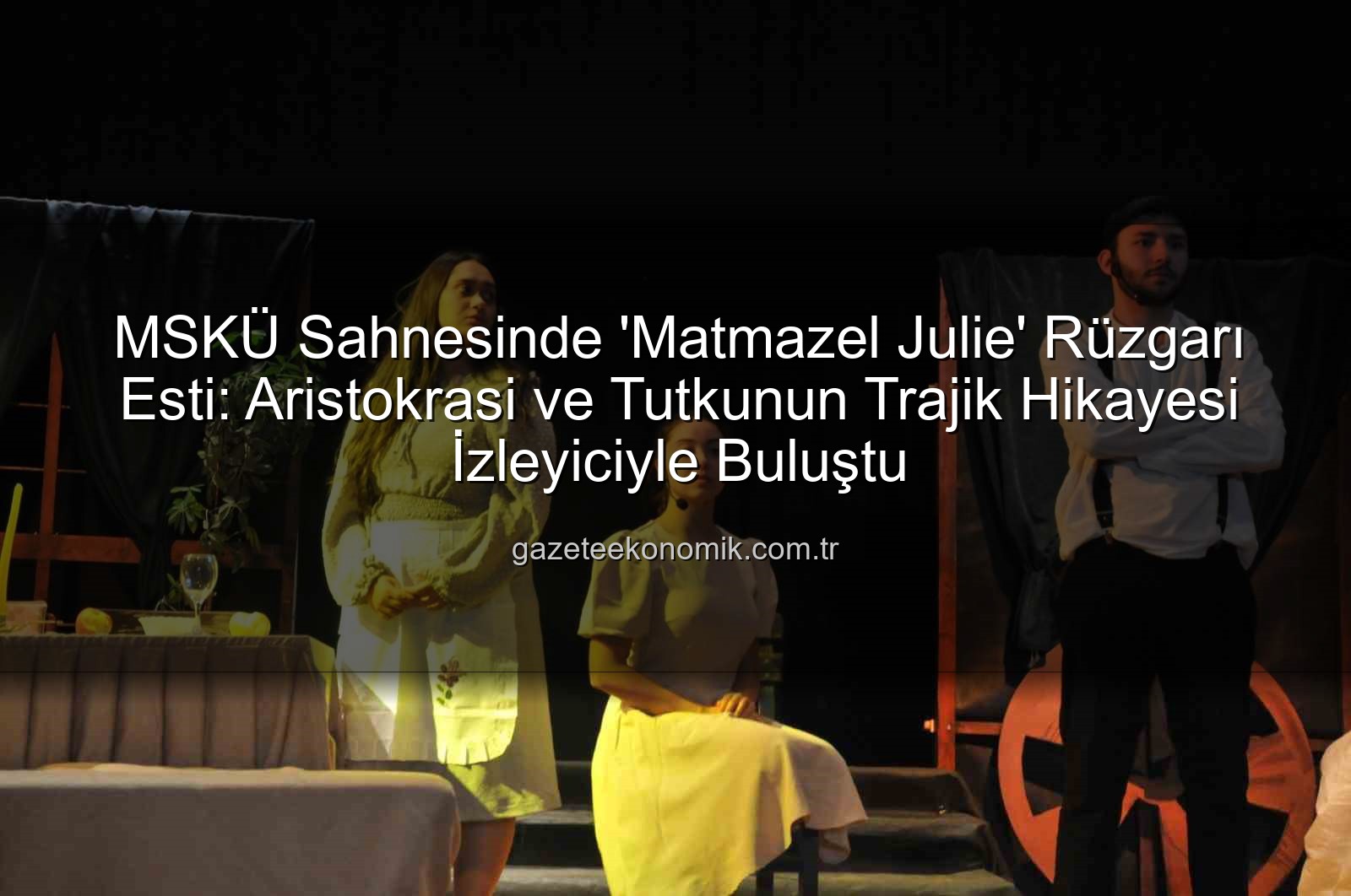 Matmazel Julie - MSKÜ Sahnesinde 'Matmazel Julie' Rüzgarı Esti: Aristokrasi ve Tutkunun Trajik Hikayesi İzleyiciyle Buluştu