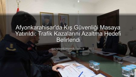 Afyonkarahisar’da Kış Güvenliği Masaya Yatırıldı: Trafik Kazalarını Azaltma Hedefi Belirlendi