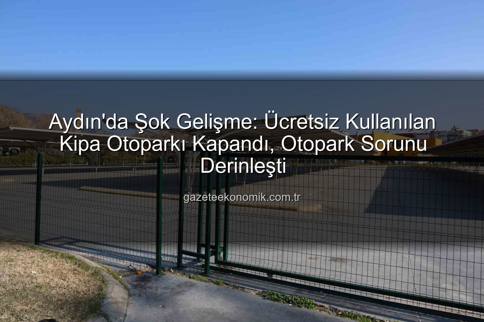 Kipa otoparkı kapandı - Aydın'da Şok Gelişme: Ücretsiz Kullanılan Kipa Otoparkı Kapandı, Otopark Sorunu Derinleşti