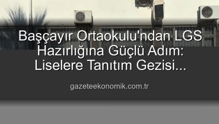 Başçayır Ortaokulu’ndan LGS Hazırlığına Güçlü Adım: Liselere Tanıtım Gezisi Başarıyla Tamamlandı