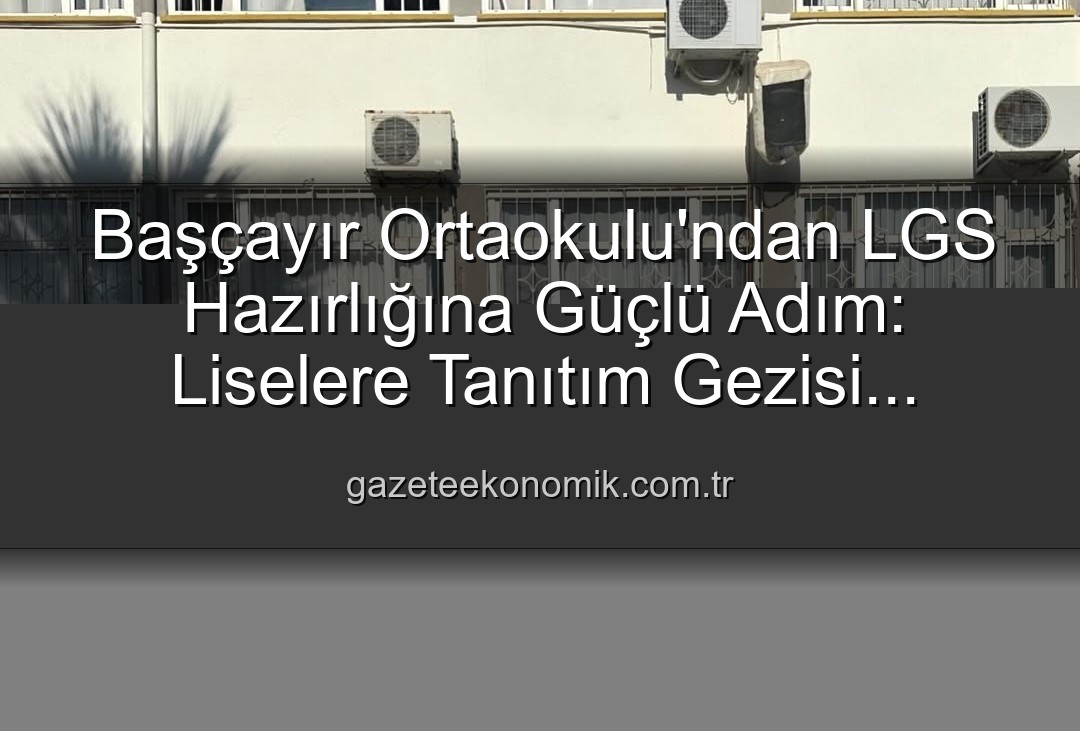 lise tanıtım gezisi - Başçayır Ortaokulu'ndan LGS Hazırlığına Güçlü Adım: Liselere Tanıtım Gezisi Başarıyla Tamamlandı