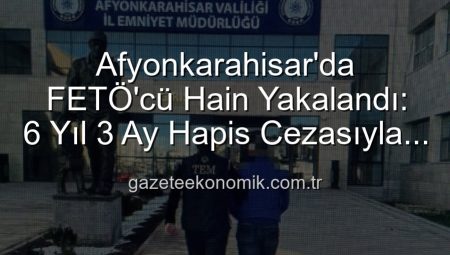 Afyonkarahisar’da FETÖ’cü Hain Yakalandı: 6 Yıl 3 Ay Hapis Cezasıyla Aranıyordu