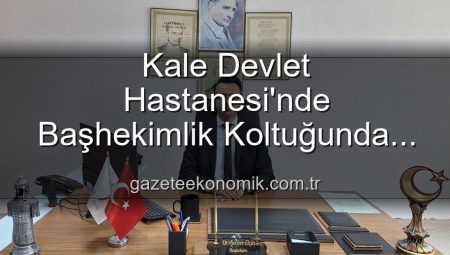 Kale Devlet Hastanesi’nde Başhekimlik Koltuğunda Yeni Dönem: Dr. Kerim Elçin Göreve Başladı