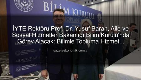 İYTE Rektörü Prof. Dr. Yusuf Baran, Aile ve Sosyal Hizmetler Bakanlığı Bilim Kurulu’nda Görev Alacak: Bilimle Topluma Hizmet Vizyonu Vurgusu