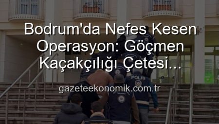 Bodrum’da Nefes Kesen Operasyon: Göçmen Kaçakçılığı Çetesi Çökertildi, 3 Organize Şüpheli Tutuklandı