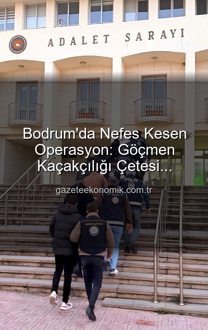 göçmen kaçakçılığı - Bodrum'da Nefes Kesen Operasyon: Göçmen Kaçakçılığı Çetesi Çökertildi, 3 Organize Şüpheli Tutuklandı