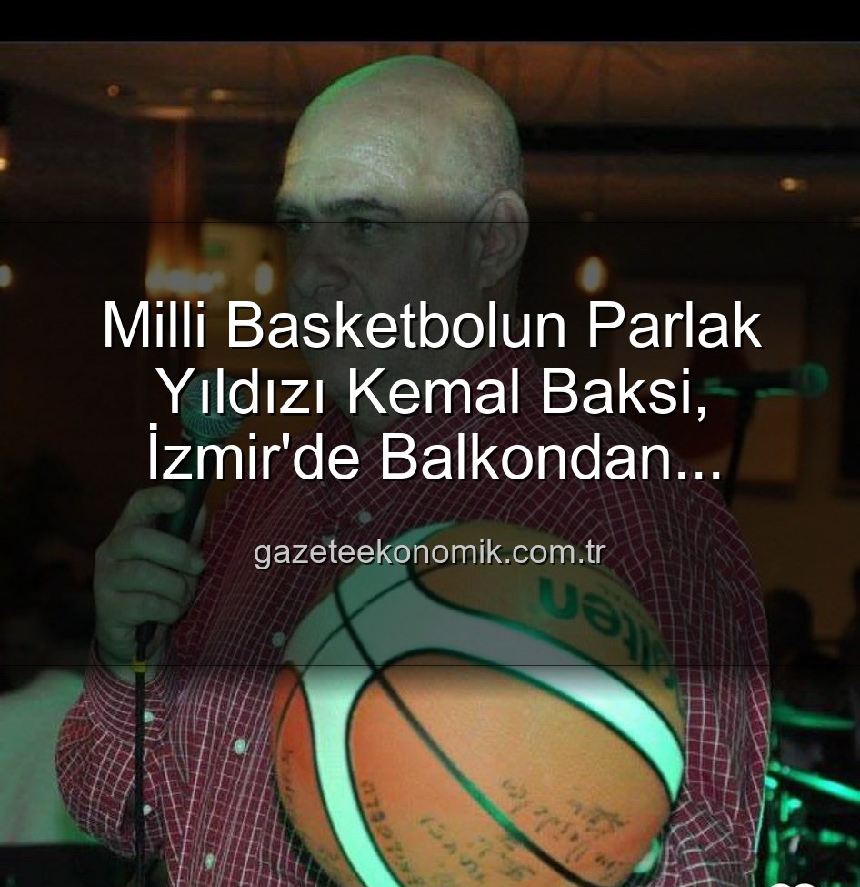 Kemal Baksi - Milli Basketbolun Parlak Yıldızı Kemal Baksi, İzmir'de Balkondan Düşerek Hayatını Kaybetti: Soruşturma Başlatıldı