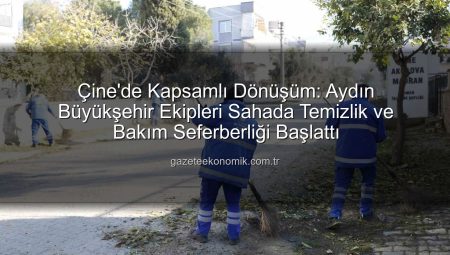 Çine’de Kapsamlı Dönüşüm: Aydın Büyükşehir Ekipleri Sahada Temizlik ve Bakım Seferberliği Başlattı