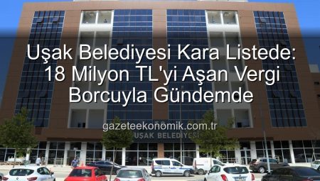 Uşak Belediyesi Kara Listede: 18 Milyon TL’yi Aşan Vergi Borcuyla Gündemde