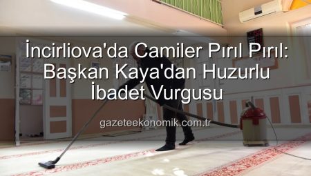 İncirliova’da Camiler Pırıl Pırıl: Başkan Kaya’dan Huzurlu İbadet Vurgusu