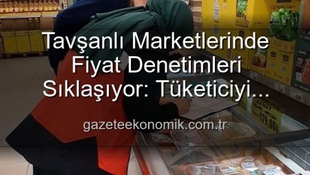 Tavşanlı Marketlerinde Fiyat Denetimleri Sıklaşıyor: Tüketiciyi Korumak İçin TÜFİS Devrede!