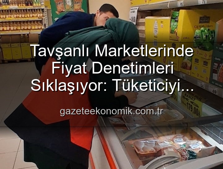 market fiyat denetimleri - Tavşanlı Marketlerinde Fiyat Denetimleri Sıklaşıyor: Tüketiciyi Korumak İçin TÜFİS Devrede!