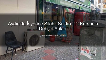 Aydın’da İşyerine Silahlı Saldırı: 12 Kurşunla Dehşet Anları!