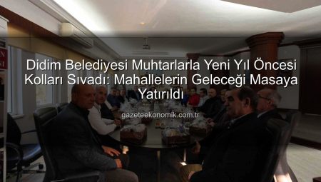 Didim Belediyesi Muhtarlarla Yeni Yıl Öncesi Kolları Sıvadı: Mahallelerin Geleceği Masaya Yatırıldı