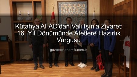 Kütahya AFAD’dan Vali Işın’a Ziyaret: 16. Yıl Dönümünde Afetlere Hazırlık Vurgusu