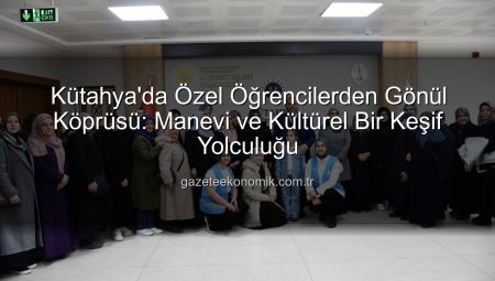Kütahya’da Özel Öğrencilerden Gönül Köprüsü: Manevi ve Kültürel Bir Keşif Yolculuğu