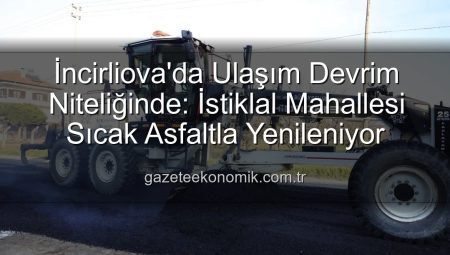 İncirliova’da Ulaşım Devrim Niteliğinde: İstiklal Mahallesi Sıcak Asfaltla Yenileniyor
